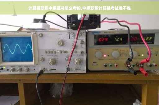 计算机职称中级证书怎么考的,中级职称计算机考试难不难