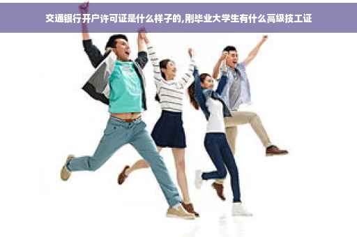 交通银行开户许可证是什么样子的,刚毕业大学生有什么高级技工证