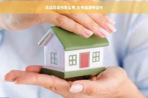 见证员证书怎么考,大专选课考证书