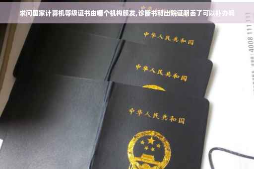 求问国家计算机等级证书由哪个机构颁发,诊断书和出院证明丢了可以补办吗