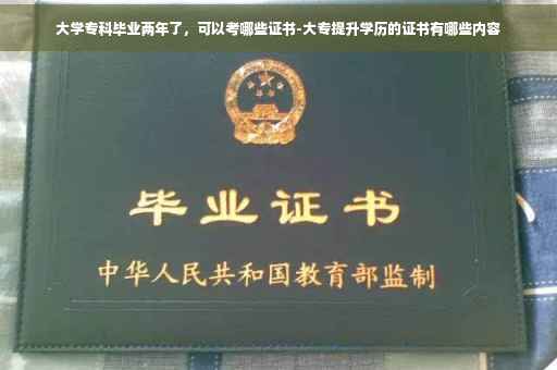 大学专科毕业两年了，可以考哪些证书-大专提升学历的证书有哪些内容