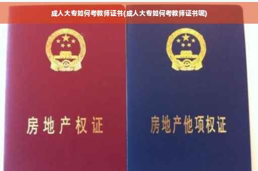 成人大专如何考教师证书(成人大专如何考教师证书呢)