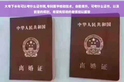 大专下半年可以考什么证书呢,专科医学检验技术，自我提升，可考什么证书，以及前景的规划，希望有经验的老师给以解答