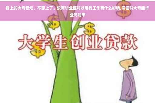 我上的大专很烂，不想上了。没有毕业证对以后找工作有什么影响,没证书大专能毕业吗知乎