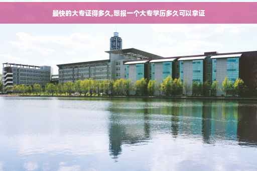 最快的大专证得多久,想报一个大专学历多久可以拿证