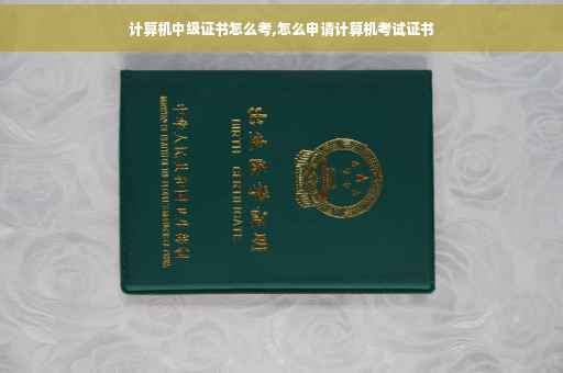 计算机中级证书怎么考,怎么申请计算机考试证书 计算机中级证书怎么考,怎么申请计算机考试证书