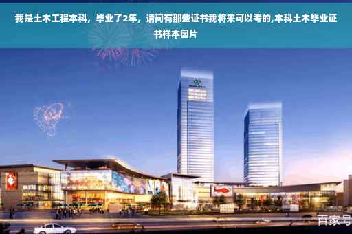 我是土木工程本科，毕业了2年，请问有那些证书我将来可以考的,本科土木毕业证书样本图片