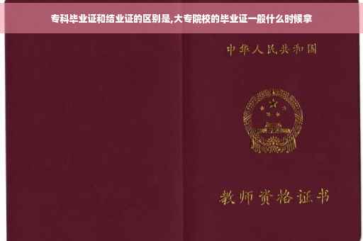 专科毕业证和结业证的区别是,大专院校的毕业证一般什么时候拿
