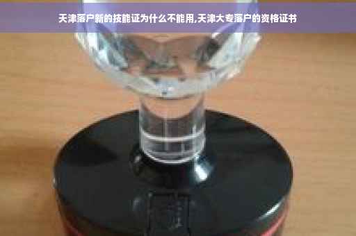 天津落户新的技能证为什么不能用,天津大专落户的资格证书