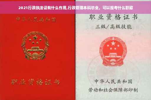 2021行政执法证有什么作用,行政管理本科毕业，可以报考什么职称
