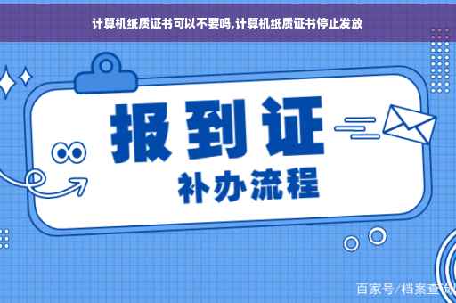计算机纸质证书可以不要吗,计算机纸质证书停止发放