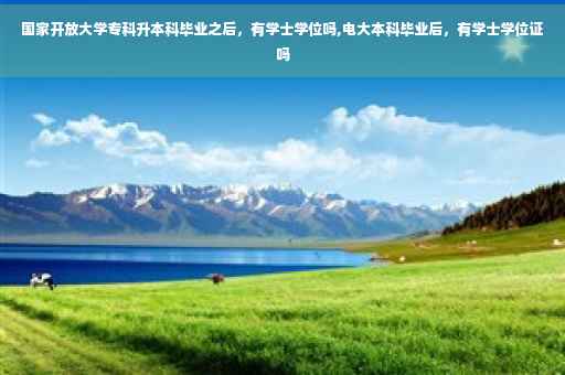国家开放大学专科升本科毕业之后，有学士学位吗,电大本科毕业后，有学士学位证吗