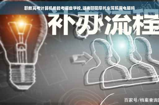 职教高考计算机类能考哪些学校,湖南邵阳摩托车驾照用电脑吗