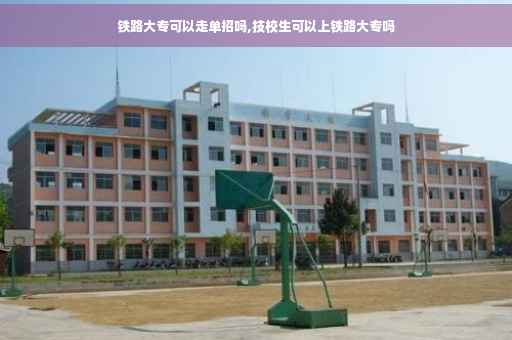 铁路大专可以走单招吗,技校生可以上铁路大专吗
