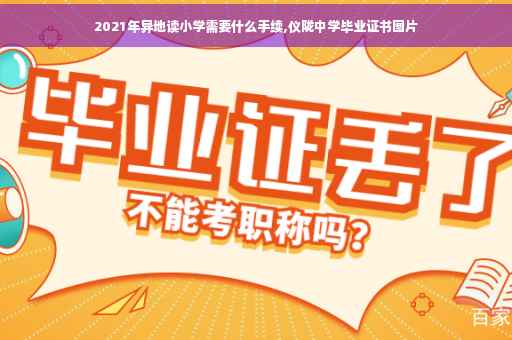2021年异地读小学需要什么手续,仪陇中学毕业证书图片