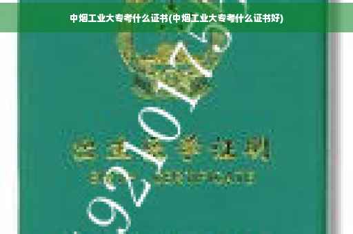 中烟工业大专考什么证书(中烟工业大专考什么证书好)