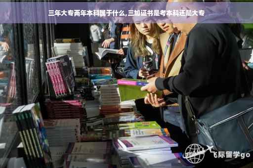 三年大专两年本科属于什么,三加证书是考本科还是大专