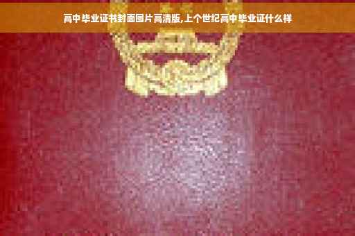 高中毕业证书封面图片高清版,上个世纪高中毕业证什么样