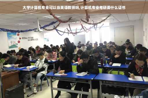 大学计算机专业可以当英语教师吗,计算机专业考研要什么证书
