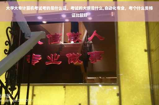 大学大专计算机考试考的是什么证，考试的大纲是什么,自动化专业，考个什么资格证比较好