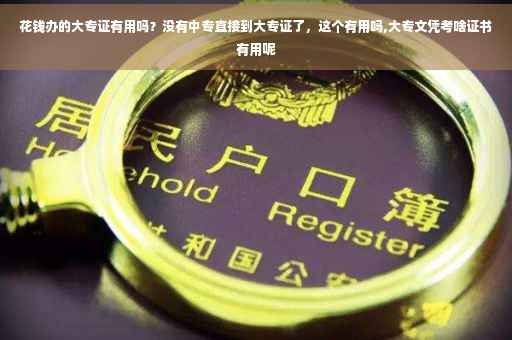 花钱办的大专证有用吗？没有中专直接到大专证了，这个有用吗,大专文凭考啥证书有用呢