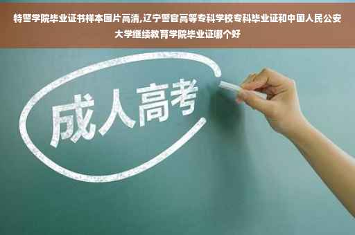 特警学院毕业证书样本图片高清,辽宁警官高等专科学校专科毕业证和中国人民公安大学继续教育学院毕业证哪个好