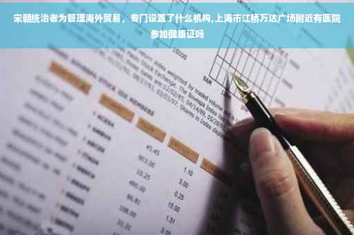 宋朝统治者为管理海外贸易，专门设置了什么机构,上海市江桥万达广场附近有医院参加健康证吗