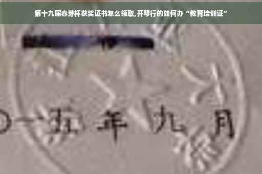 第十九届春芽杯获奖证书怎么领取,开琴行的如何办“教育培训证”