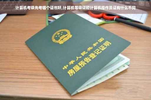 计算机考级先考哪个证书好,计算机等级证和计算机操作员证有什么不同