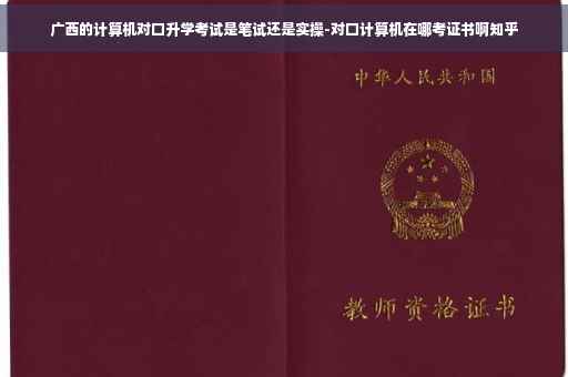 广西的计算机对口升学考试是笔试还是实操-对口计算机在哪考证书啊知乎