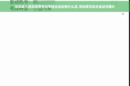 汕头幼儿师范高等专科学校毕业后有什么证,专科师范生毕业证书图片