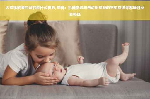 大专机械考的证书是什么样的,专科：机械制造与自动化专业的学生应该考哪些职业资格证