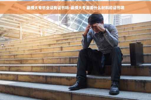 函授大专毕业证有证书吗-函授大专需要什么材料和证书呢