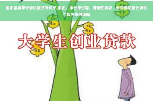 国企需要考计算机证书吗知乎,国企、事业单位等，有硬性要求，必须要达到计算机二级三级四级吗