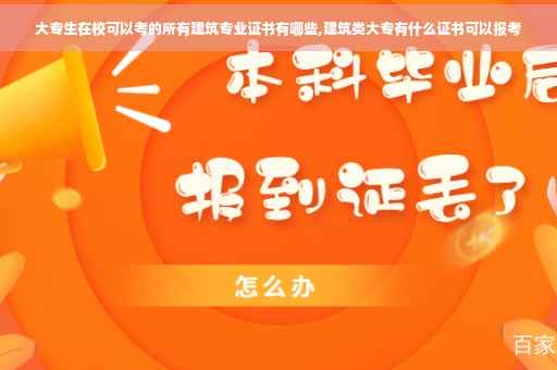 大专生在校可以考的所有建筑专业证书有哪些,建筑类大专有什么证书可以报考 大专生在校可以考的所有建筑专业证书有哪些,建筑类大专有什么证书可以报考
