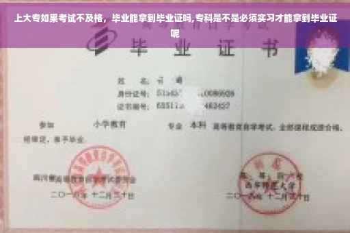 上大专如果考试不及格，毕业能拿到毕业证吗,专科是不是必须实习才能拿到毕业证呢