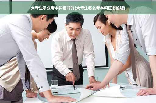 大专生怎么考本科证书的(大专生怎么考本科证书的呢)