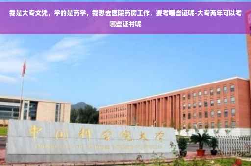 我是大专文凭，学的是药学，我想去医院药房工作，要考哪些证呢-大专两年可以考哪些证书呢