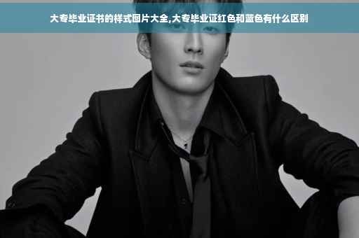 大专毕业证书的样式图片大全,大专毕业证红色和蓝色有什么区别