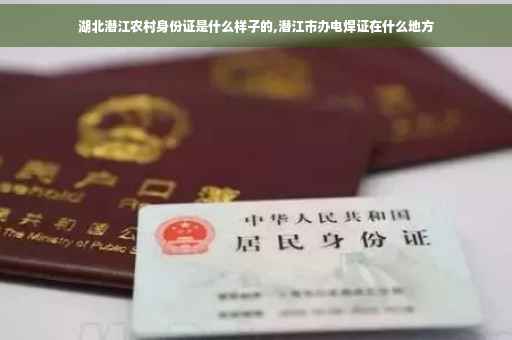 湖北潜江农村身份证是什么样子的,潜江市办电焊证在什么地方