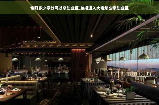 专科多少学分可以拿毕业证,单招进入大专怎么拿毕业证 专科多少学分可以拿毕业证,单招进入大专怎么拿毕业证