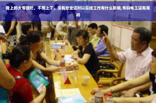 我上的大专很烂，不想上了。没有毕业证对以后找工作有什么影响,专科电工证有用吗