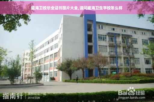 威海卫校毕业证书图片大全,请问威海卫生学校怎么样