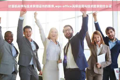 计算机科学与技术获得证书的顺序,wps office高级应用与技术能拿到什么证