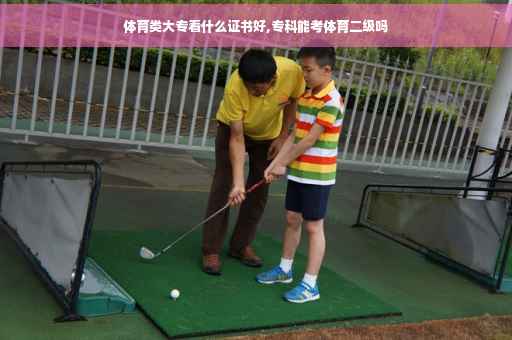 体育类大专看什么证书好,专科能考体育二级吗