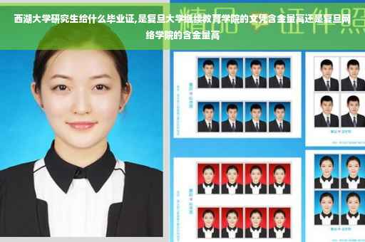 西湖大学研究生给什么毕业证,是复旦大学继续教育学院的文凭含金量高还是复旦网络学院的含金量高