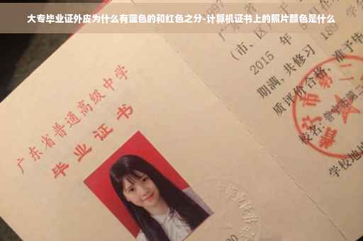 大专毕业证外皮为什么有蓝色的和红色之分-计算机证书上的照片颜色是什么