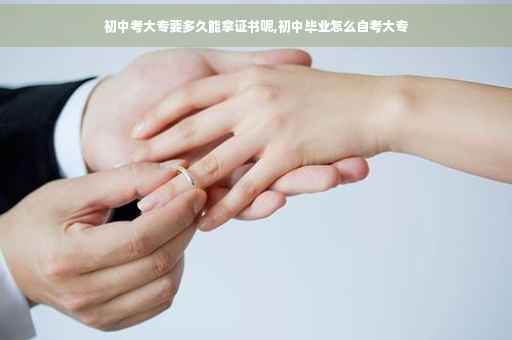 初中考大专要多久能拿证书呢,初中毕业怎么自考大专