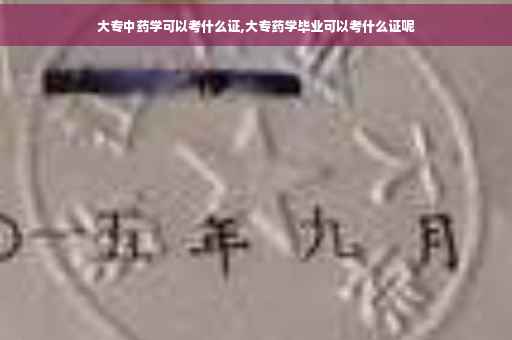 大专中药学可以考什么证,大专药学毕业可以考什么证呢