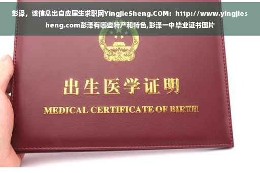 彭泽，该信息出自应届生求职网YingJieSheng.COM：http://www.yingjiesheng.com彭泽有哪些特产和特色,彭泽一中毕业证书图片
